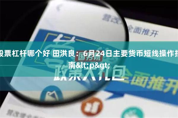 股票杠杆哪个好 田洪良：6月24日主要货币短线操作指南<p>