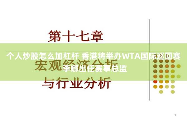 个人炒股怎么加杠杆 香港将举办WTA国际巡回赛 李娜出任赛事总监