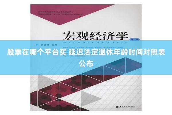 股票在哪个平台买 延迟法定退休年龄时间对照表公布