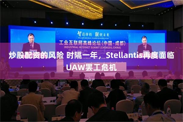 炒股配资的风险 时隔一年，Stellantis再度面临UAW罢工危机