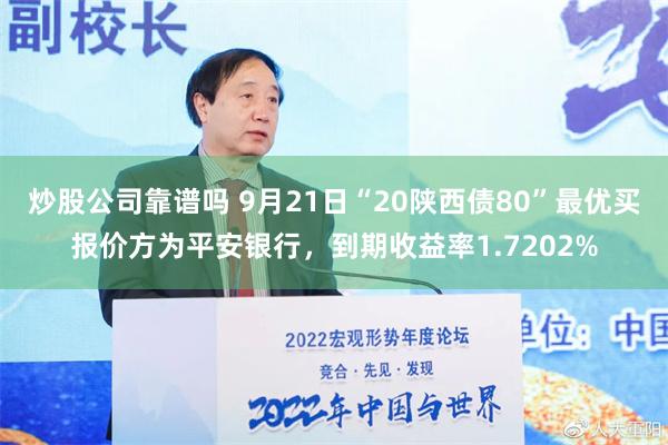 炒股公司靠谱吗 9月21日“20陕西债80”最优买报价方为平安银行，到期收益率1.7202%