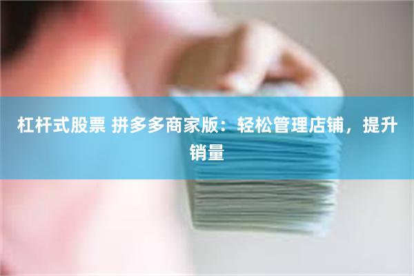 杠杆式股票 拼多多商家版：轻松管理店铺，提升销量