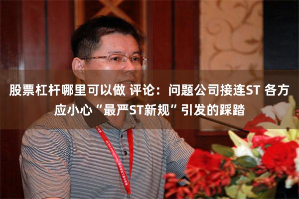 股票杠杆哪里可以做 评论：问题公司接连ST 各方应小心“最严ST新规”引发的踩踏