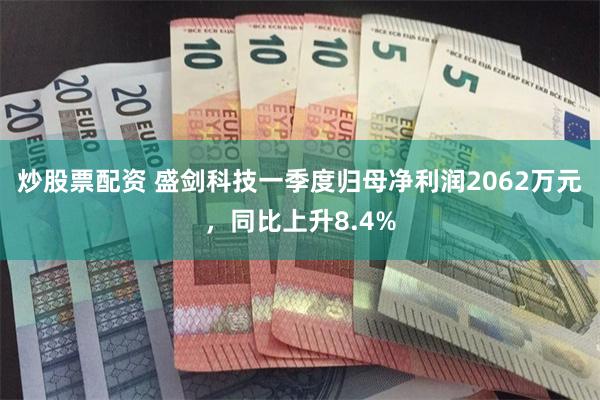 炒股票配资 盛剑科技一季度归母净利润2062万元，同比上升8.4%