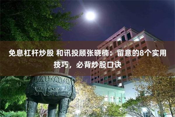 免息杠杆炒股 和讯投顾张晓楠：留意的8个实用技巧，必背炒股口诀