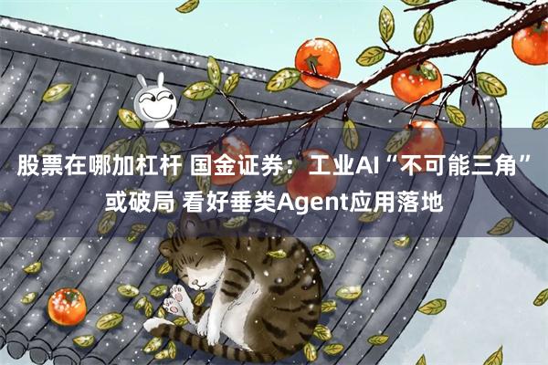股票在哪加杠杆 国金证券：工业AI“不可能三角”或破局 看好垂类Agent应用落地