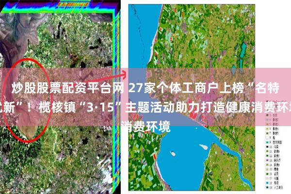 炒股股票配资平台网 27家个体工商户上榜“名特优新”！榄核镇“3·15”主题活动助力打造健康消费环境