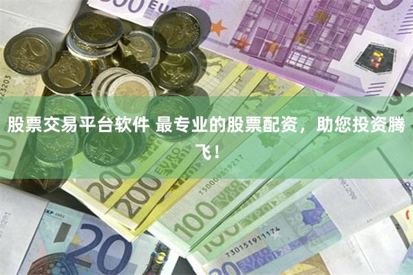 股票交易平台软件 最专业的股票配资，助您投资腾飞！