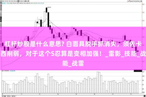 杠杆炒股是什么意思? 白面具脱手抓消失，须佐卡卡西削弱，对于这个S忍算是变相加强！_雷影_技能_战雷