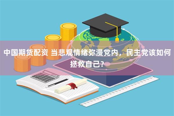 中国期货配资 当悲观情绪弥漫党内，民主党该如何拯救自己？