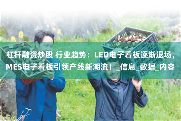 杠杆融资炒股 行业趋势：LED电子看板逐渐退场，MES电子看板引领产线新潮流！_信息_数据_内容