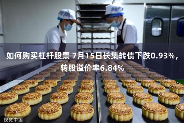 如何购买杠杆股票 7月15日长集转债下跌0.93%，转股溢价率6.84%