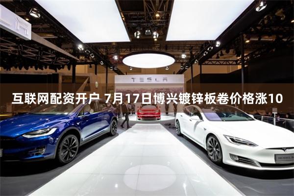 互联网配资开户 7月17日博兴镀锌板卷价格涨10