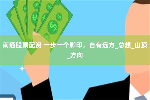 南通股票配资 一步一个脚印，自有远方_总想_山顶_方向