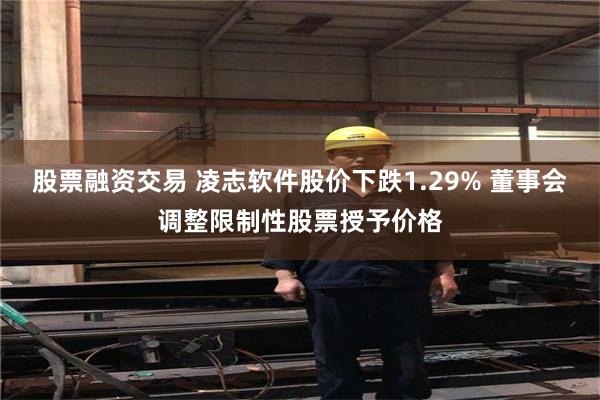 股票融资交易 凌志软件股价下跌1.29% 董事会调整限制性股票授予价格