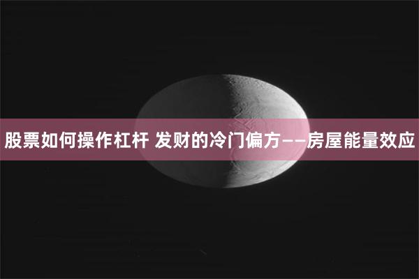股票如何操作杠杆 发财的冷门偏方——房屋能量效应