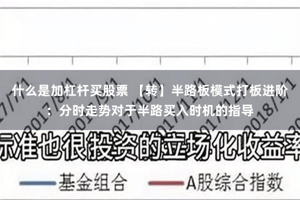 什么是加杠杆买股票 【转】半路板模式打板进阶：分时走势对于半路买入时机的指导