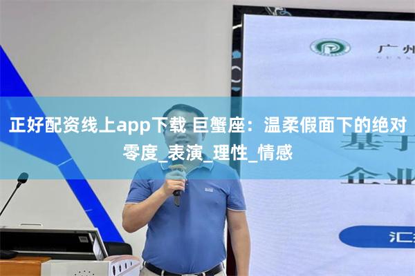 正好配资线上app下载 巨蟹座：温柔假面下的绝对零度_表演_理性_情感