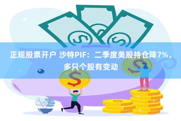 正规股票开户 沙特PIF：二季度美股持仓降7%，多只个股有变动