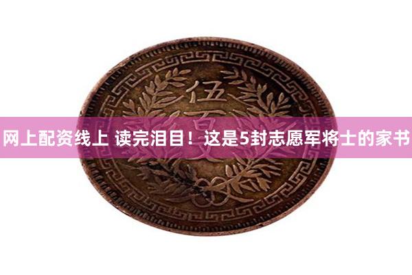网上配资线上 读完泪目！这是5封志愿军将士的家书