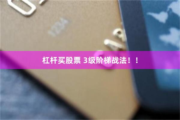 杠杆买股票 3级阶梯战法！！
