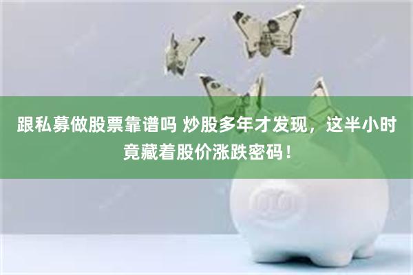 跟私募做股票靠谱吗 炒股多年才发现，这半小时竟藏着股价涨跌密码！