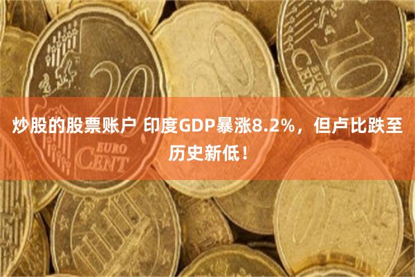炒股的股票账户 印度GDP暴涨8.2%,但卢比跌至历史新低!
