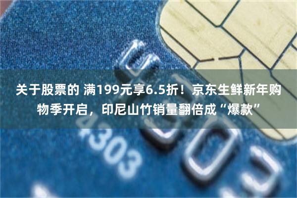 关于股票的 满199元享6.5折！京东生鲜新年购物季开启，印尼山竹销量翻倍成“爆款”