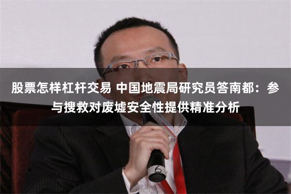 股票怎样杠杆交易 中国地震局研究员答南都：参与搜救对废墟安全性提供精准分析