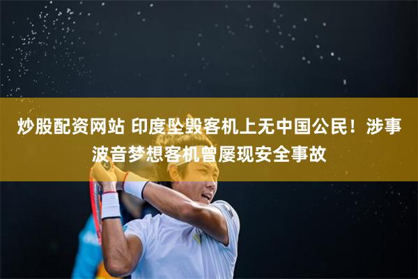 炒股配资网站 印度坠毁客机上无中国公民！涉事波音梦想客机曾屡现安全事故