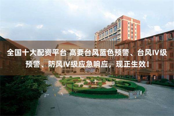 全国十大配资平台 高要台风蓝色预警、台风Ⅳ级预警、防风Ⅳ级应急响应,现正生效!