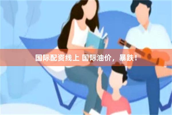 国际配资线上 国际油价，暴跌！