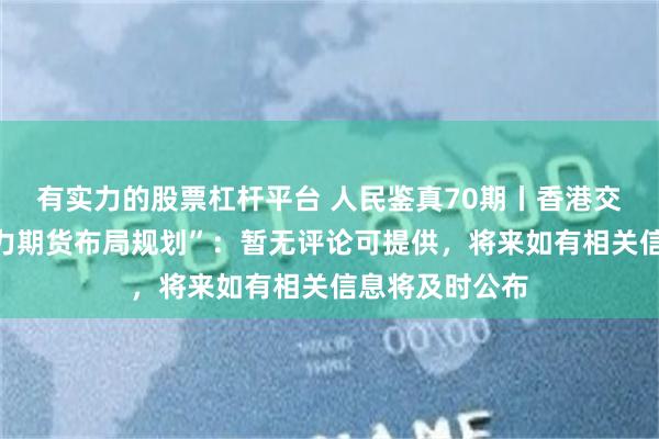 有实力的股票杠杆平台 人民鉴真70期丨香港交易所回应“算力期货布局规划”：暂无评论可提供，将来如有相关信息将及时公布
