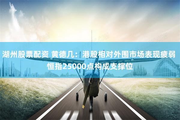 湖州股票配资 黄德几：港股相对外围市场表现疲弱 恒指25000点构成支撑位