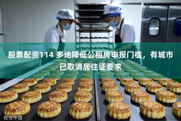 股票配资114 多地降低公租房申报门槛，有城市已取消居住证要求
