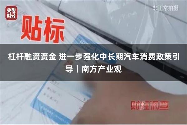 杠杆融资资金 进一步强化中长期汽车消费政策引导丨南方产业观
