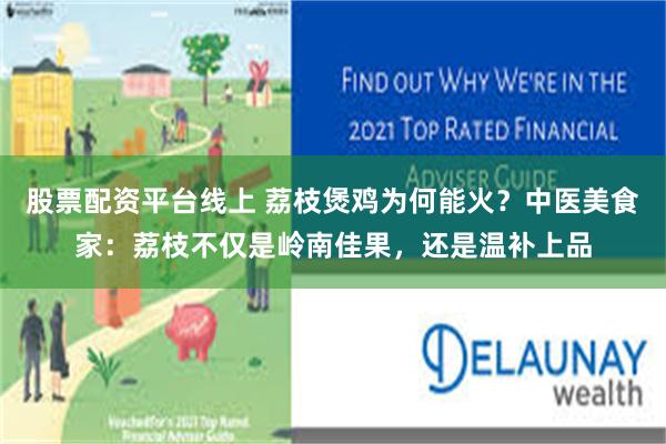 股票配资平台线上 荔枝煲鸡为何能火？中医美食家：荔枝不仅是岭南佳果，还是温补上品
