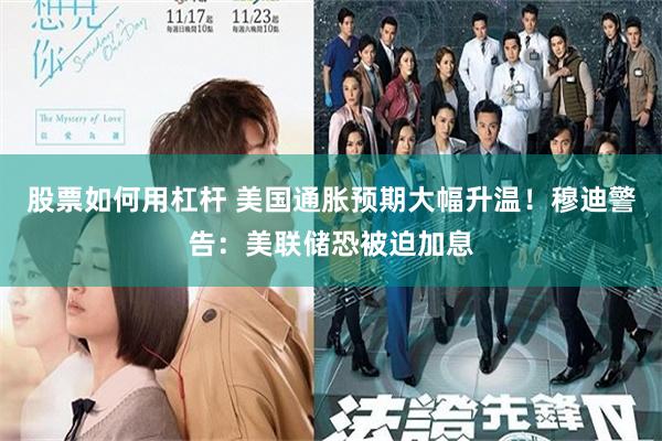 股票如何用杠杆 美国通胀预期大幅升温！穆迪警告：美联储恐被迫加息