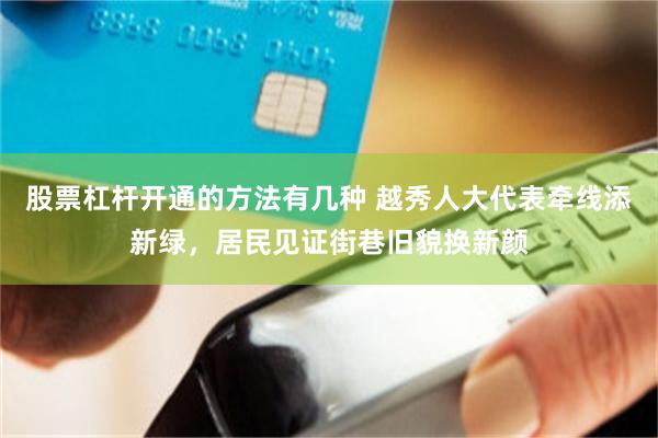 股票杠杆开通的方法有几种 越秀人大代表牵线添新绿，居民见证街巷旧貌换新颜