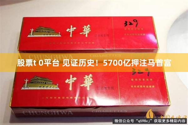 股票t 0平台 见证历史！5700亿押注马首富