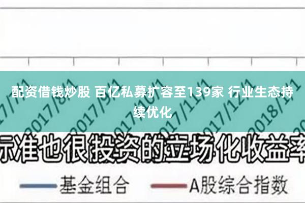 配资借钱炒股 百亿私募扩容至139家 行业生态持续优化
