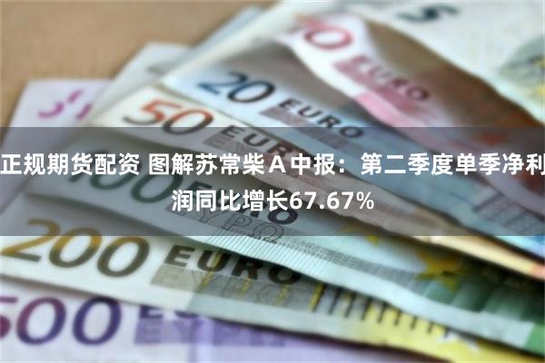 正规期货配资 图解苏常柴Ａ中报：第二季度单季净利润同比增长67.67%