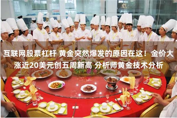 互联网股票杠杆 黄金突然爆发的原因在这！金价大涨近20美元创五周新高 分析师黄金技术分析