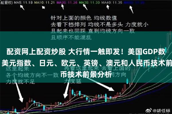 配资网上配资炒股 大行情一触即发！美国GDP数据来袭 美元指数、日元、欧元、英镑、澳元和人民币技术前景分析