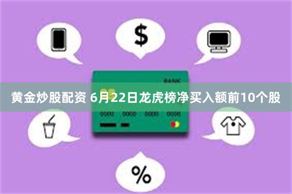 黄金炒股配资 6月22日龙虎榜净买入额前10个股