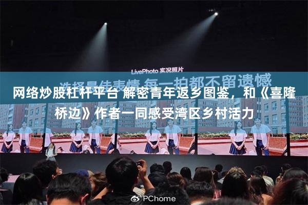 网络炒股杠杆平台 解密青年返乡图鉴，和《喜隆桥边》作者一同感受湾区乡村活力
