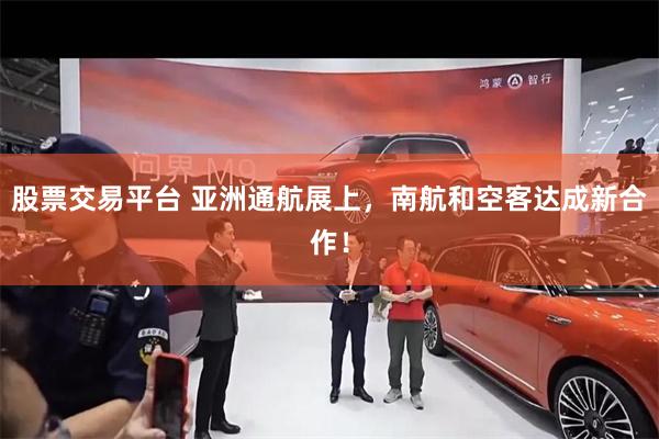 股票交易平台 亚洲通航展上，南航和空客达成新合作！