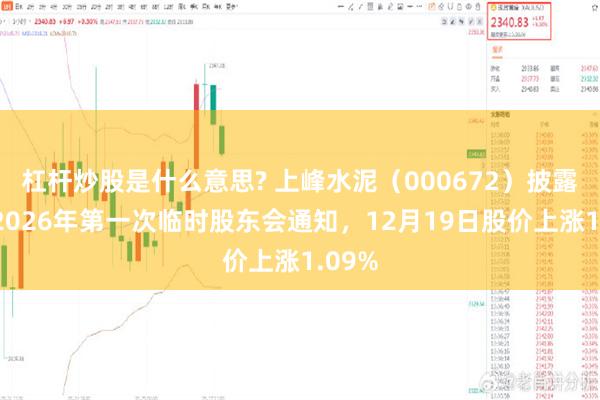 杠杆炒股是什么意思? 上峰水泥(000672)披露召开2026年第一次临时股东会通知,12月19日股价上涨1.09%