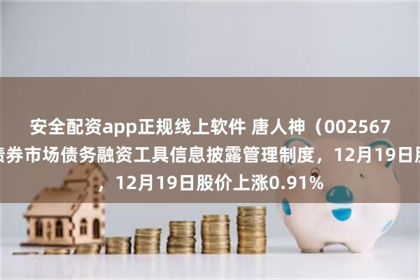 安全配资app正规线上软件 唐人神（002567）披露银行间债券市场债务融资工具信息披露管理制度，12月19日股价上涨0.91%