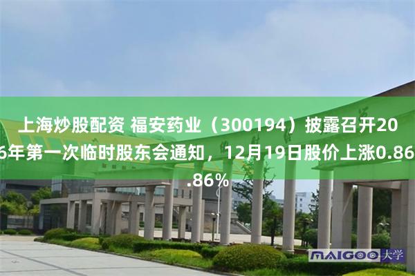 上海炒股配资 福安药业（300194）披露召开2026年第一次临时股东会通知，12月19日股价上涨0.86%
